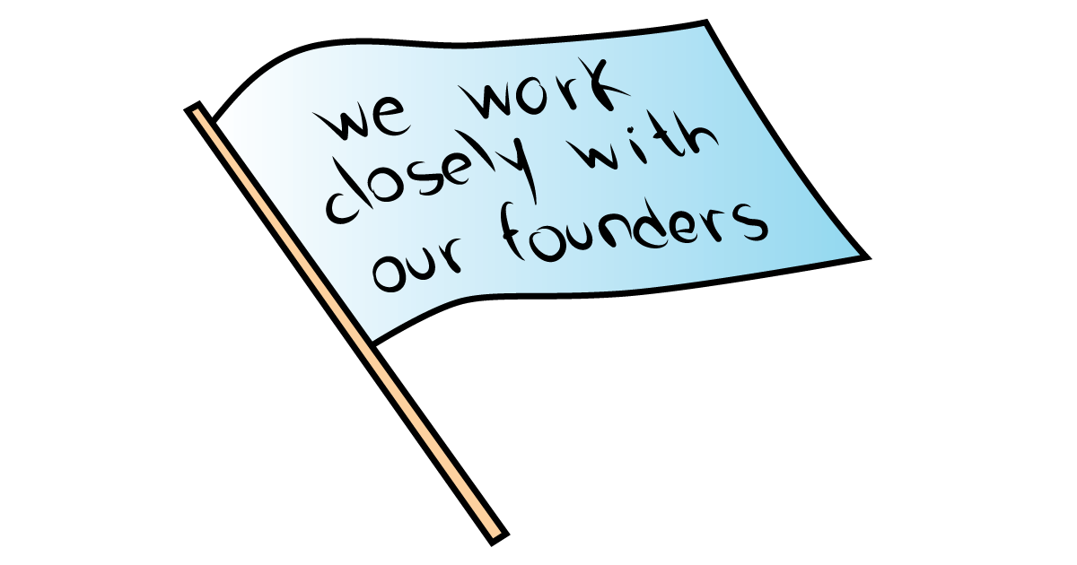 We work closely with our founders